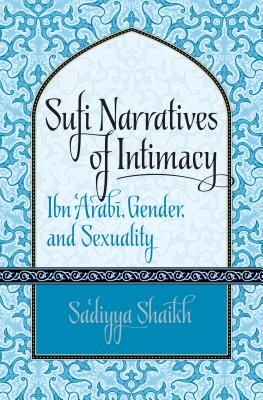 Sufi Narratives of Intimacy: Ibn 'Arab , Gender, and Sexuality - Shaikh, Sa'diyya