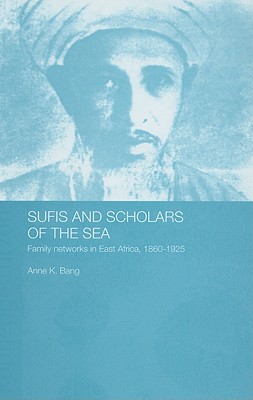 Sufis and Scholars of the Sea: Family Networks in East Africa, 1860-1925 - Bang, Anne