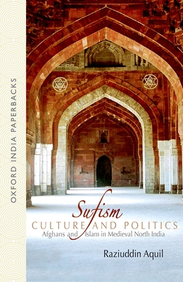 Sufism, Culture, and Politics: Afghans and Islam in Medieval North India - Aquil, Raziuddin