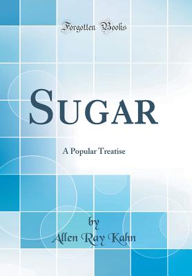 Sugar: A Popular Treatise (Classic Reprint) - Kahn, Allen Ray