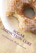 Sugar Addiction Cure: How to Overcome Sugar Addiction in 7 Days