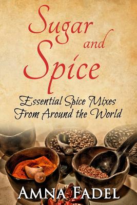 Sugar and Spice: Essential Spice Mixes From Around the World - Fadel, Amna