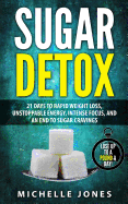 Sugar Detox: 21 Days to Rapid Weight Loss, Unstoppable Energy, Intense Focus, and an End to Sugar Cravings
