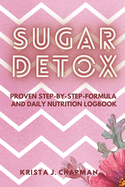 Sugar Detox: Proven step-by-step formula with Daily Nutrition Logbook