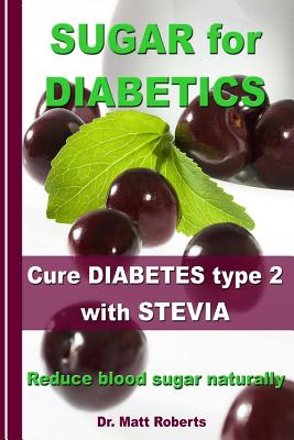 SUGAR for DIABETICS - Cure DIABETES type 2 with STEVIA: Reduce blood sugar naturally - Roberts, Matt