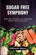 Sugar Free Symphony: Delicious Delights for a Healthy Blood Sugar Lifestyle