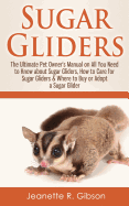 Sugar Gliders: The Ultimate Pet Owner's Manual on All You Need to Know about Sugar Gliders, How to Care for Sugar Gliders & Where to Buy or Adopt a Sugar Glider