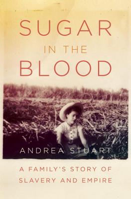 Sugar in the Blood: A Family's Story of Slavery and Empire - Stuart, Andrea