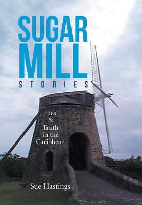 Sugar Mill Stories: Lies & Truth in the Caribbean - Hastings, Sue