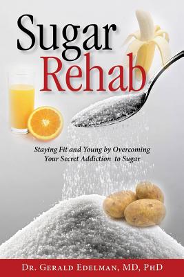 Sugar Rehab: Staying Fit and Young by Overcoming Your Secret Addiction to Sugar - Edelman, Gerald, Dr., Ph.D.