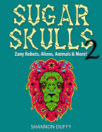 Sugar Skulls 2: Zany Robots, Animals, Aliens and More!