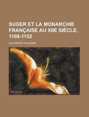 Suger Et La Monarchie Fran?aise Au Xiie Si?cle, 1108-1152... - Huguenin, Alexandre