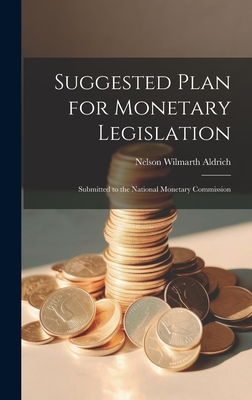 Suggested Plan for Monetary Legislation: Submitted to the National Monetary Commission - Aldrich, Nelson Wilmarth