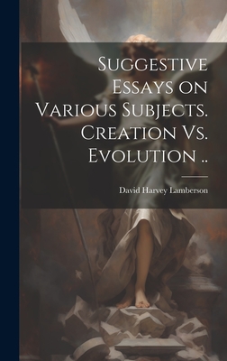 Suggestive Essays on Various Subjects. Creation Vs. Evolution .. - Lamberson, David Harvey