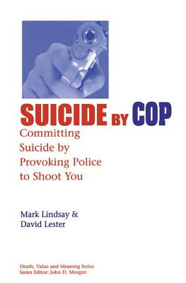 Suicide by Cop: Committing Suicide by Provoking Police to Shoot You - Lindsay, Mark, and Lester, PhD., David