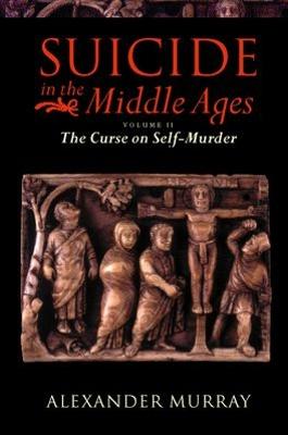 Suicide in the Middle Ages: Volume 2: The Curse on Self-Murder - Murray, Alexander