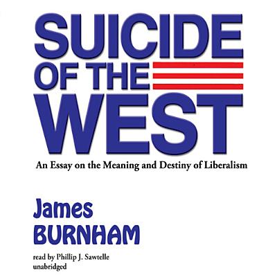 Suicide of the West: An Essay on the Meaning and Destiny of Liberalism - Burnham, James, and Sawtelle, Phillip J (Read by)