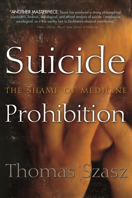 Suicide Prohibition: The Shame of Medicine - Szasz, Thomas