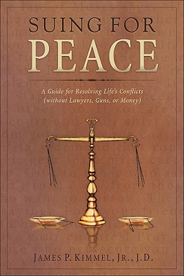 Suing for Peace: A Guide for Resolving Life's Conflict (Without Lawyers, Guns, or Money) - Kimmel, James P