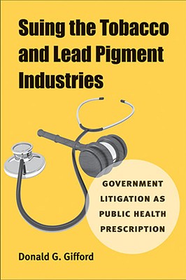 Suing the Tobacco and Lead Pigment Industries: Government Litigation as Public Health Prescription - Gifford, Donald G