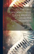 Sul Criterio Fisiologico Nelle Perizie Medico-legali Per Avvelenamento: Ricerche...