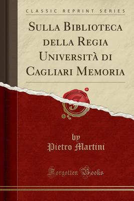 Sulla Biblioteca Della Regia Universita Di Cagliari Memoria (Classic Reprint) - Martini, Pietro