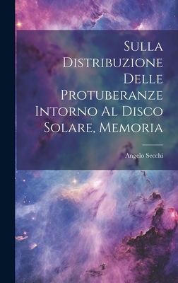 Sulla Distribuzione Delle Protuberanze Intorno Al Disco Solare, Memoria - Secchi, Angelo