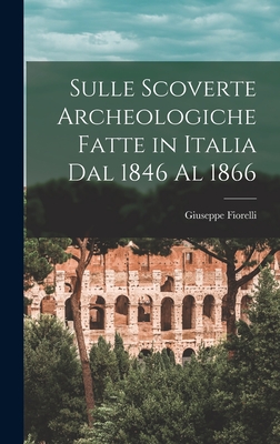 Sulle Scoverte Archeologiche Fatte in Italia Dal 1846 Al 1866 - Fiorelli, Giuseppe