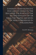 Sumerian Administrative Documents Dated In The Reigns Of The Kings Of The Second Dynasty Of Ur From The Temple Archives Of Nippur Preserved In Philadelphia