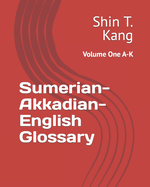 Sumerian-Akkadian-English Glossary: Volume One A-K