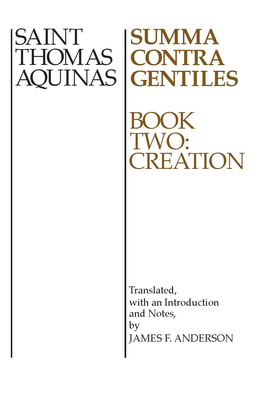 Summa Contra Gentiles: Book Two: Creation - Aquinas, Thomas, St., and Anderson, James F (Translated by)