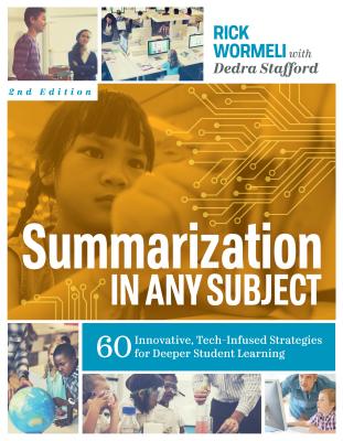 Summarization in Any Subject: 60 Innovative, Tech-Infused Strategies for Deeper Student Learning - Wormeli, Rick, and Stafford, Dedra