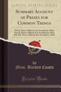 Summary Account of Prizes for Common Things: Part I. Prizes Offered and Awarded in 1856; Part II. Prizes Offered and Awarded in 1854; Part III. Prizes Offered and Awarded in 1856 (Classic Reprint)