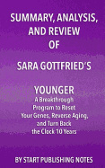 Summary, Analysis, and Review of Sara Gottfried's Younger: A Breakthrough Program to Reset Your Genes, Reverse Aging, and Turn Back the Clock 10 Years