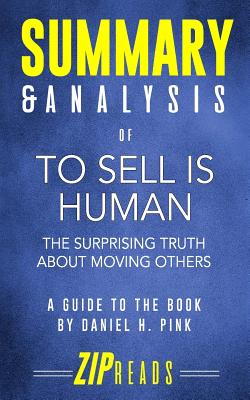 Summary & Analysis of To Sell Is Human: The Surprising Truth About Moving Others - A Guide to the Book by Daniel Pink - Zip Reads