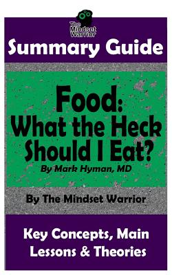 Summary: Food: What the Heck Should I Eat?: By Mark Hyman, MD The MW Summary Guide - Warrior, The Mindset