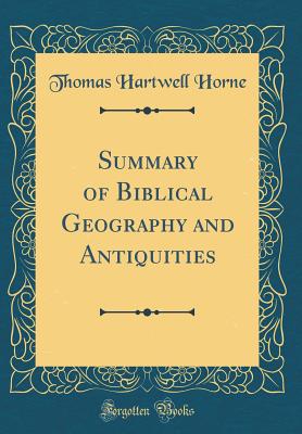 Summary of Biblical Geography and Antiquities (Classic Reprint) - Horne, Thomas Hartwell