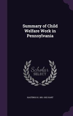Summary of Child Welfare Work in Pennsylvania - Hart, Hastings H 1851-1932