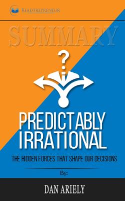 Summary of Predictably Irrational, Revised and Expanded Edition: The Hidden Forces That Shape Our Decisions by Dan Ariely - Publishing, Readtrepreneur