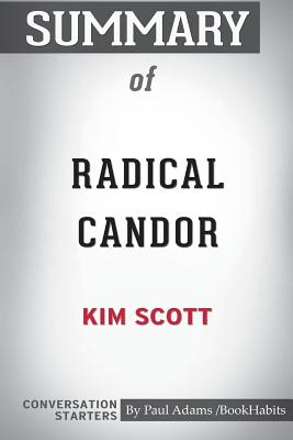 Summary of Radical Candor by Kim Scott: Conversation Starters - Bookhabits, Paul Adams