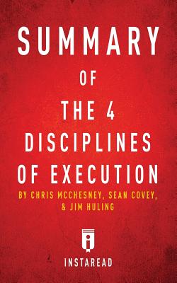 Summary of The 4 Disciplines of Execution: by Chris McChesney, Sean Covey, and Jim Huling - Includes Analysis - Summaries, Instaread
