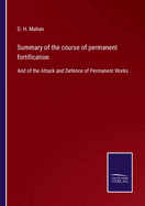 Summary of the course of permanent fortification: And of the Attack and Defence of Permanent Works