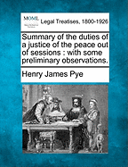 Summary of the Duties of a Justice of the Peace Out of Sessions: With Some Preliminary Observations. - Pye, Henry James