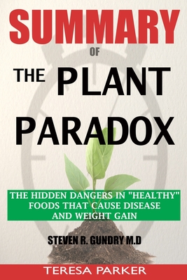 SUMMARY Of The Plant Paradox: The Hidden Dangers in Healthy Foods That Cause Disease and Weight Gain - London, Christopher Drew (Editor), and Parker, Teresa