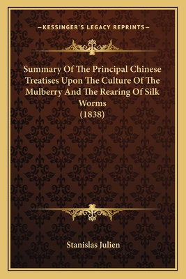 Summary Of The Principal Chinese Treatises Upon The Culture Of The Mulberry And The Rearing Of Silk Worms (1838) - Julien, Stanislas (Translated by)