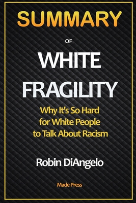 SUMMARY OF White Fragility: Why It's So Hard for White People to Talk About Racism: Why It's So Hard for White People to Talk About Racism - Press, Made