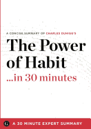 Summary: The Power of Habit ...in 30 Minutes - A Concise Summary of Charles Duhigg's Bestselling Book - Duhigg, Charles