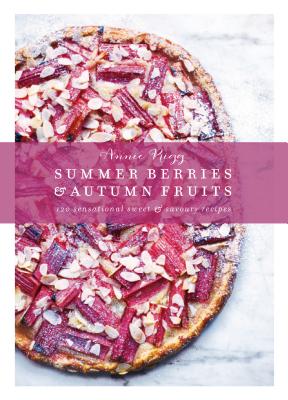 Summer Berries & Autumn Fruits: 120 Sensational Sweet & Savory Recipes - Rigg, Annie