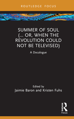 Summer of Soul (... Or, When the Revolution Could Not Be Televised): A Docalogue - Baron, Jaimie (Editor), and Fuhs, Kristen (Editor)