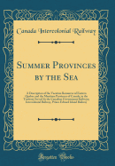 Summer Provinces by the Sea: A Description of the Vacation Resources of Eastern Quebec and the Maritime Provinces of Canada, in the Territory Served by the Canadian Government Railways; Intercolonial Railway, Prince Edward Island Railway